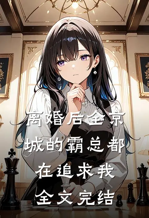 离婚后全京城的霸总都在追求我全文完结