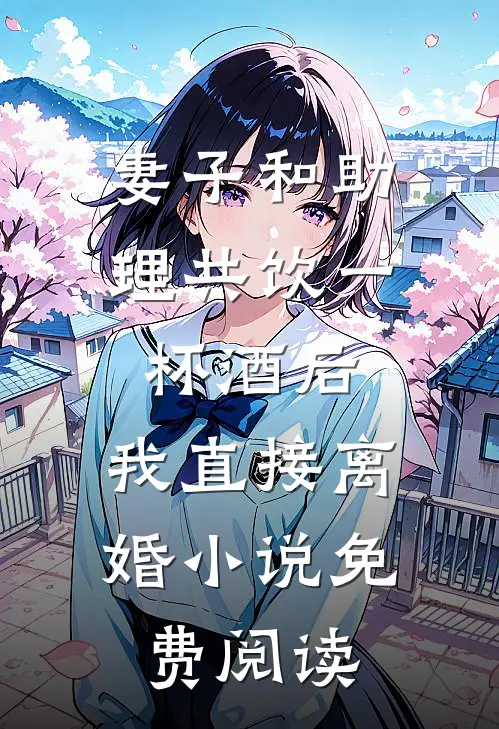 妻子和助理共饮一杯酒后，我直接离婚小说免费阅读
