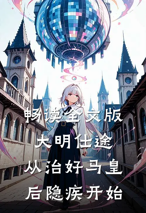 畅读全文版大明仕途：从治好马皇后隐疾开始
