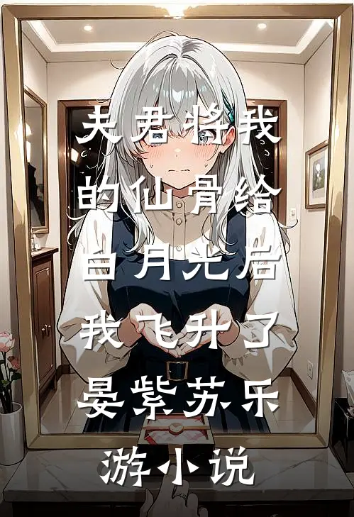 夫君将我的仙骨给白月光后，我飞升了晏紫苏乐游小说