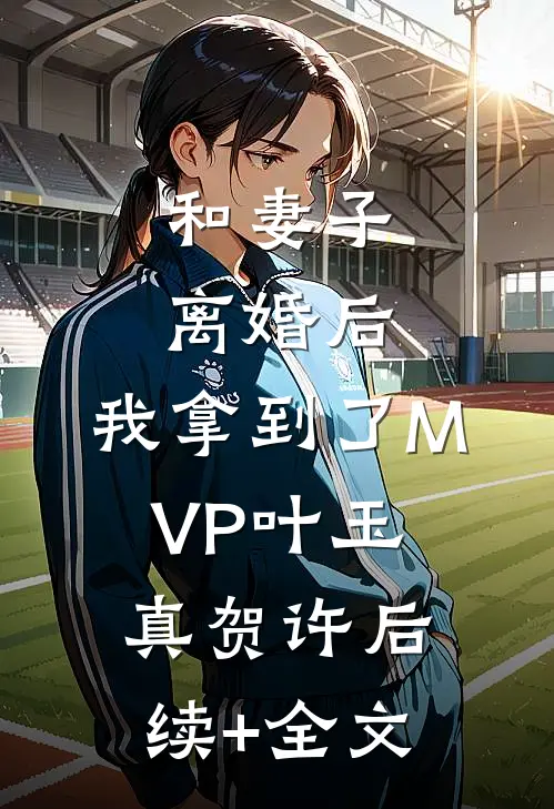 和妻子离婚后，我拿到了MVP叶玉真贺许后续+全文