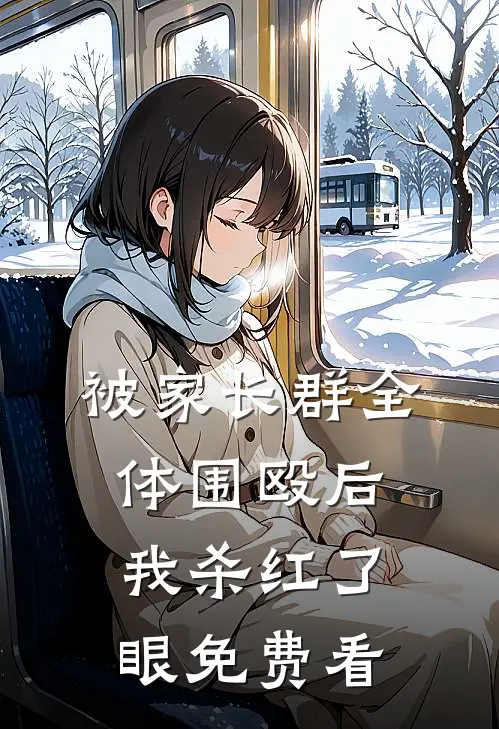 被家长群全体围殴后，我杀红了眼免费看