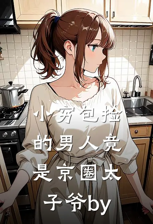 小穷包捡的男人竟是京圈太子爷by