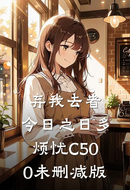 弃我去者，今日之日多烦忧C500未删减版