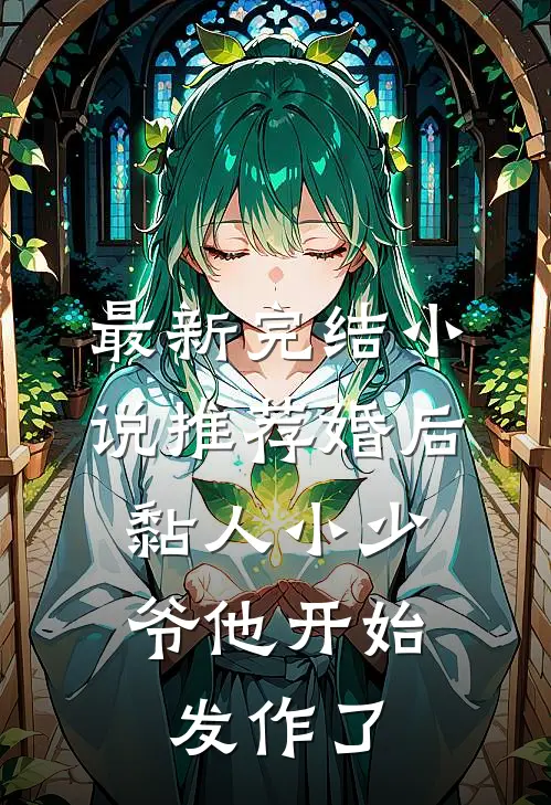 最新完结小说推荐婚后，黏人小少爷他开始发作了