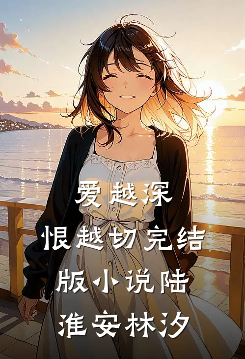 爱越深，恨越切完结版小说陆淮安林汐