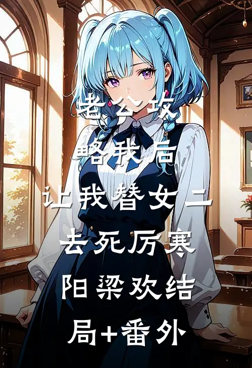 老公攻略我后，让我替女二去死厉寒阳梁欢结局+番外