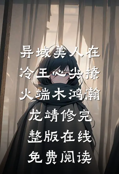 异域美人在冷王心尖撩火端木鸿瀚龙靖修完整版在线免费阅读