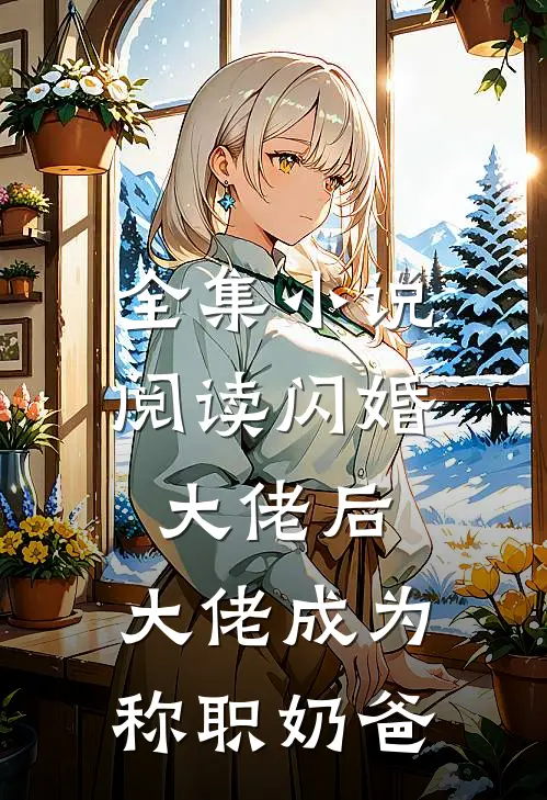 全集小说阅读闪婚大佬后，大佬成为称职奶爸