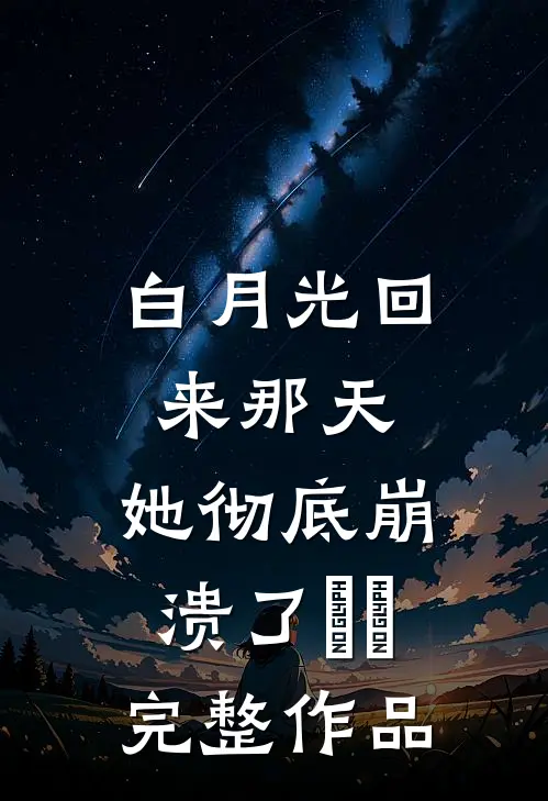白月光回来那天，她彻底崩溃了​​完整作品
