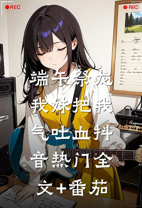 端午祭龙，我妹把我气吐血抖音热门全文+番茄