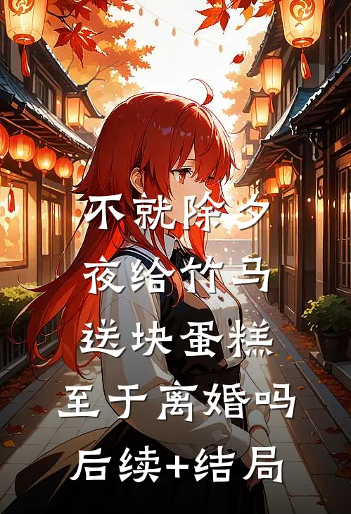 不就除夕夜给竹马送块蛋糕，至于离婚吗后续+结局