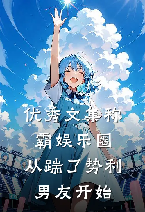 优秀文集称霸娱乐圈：从踹了势利男友开始
