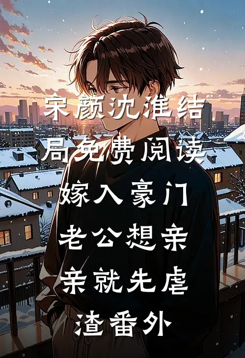 宋颜沈淮结局免费阅读嫁入豪门，老公想亲亲就先虐渣番外