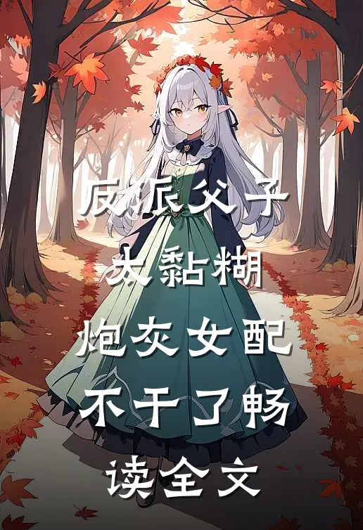 反派父子太黏糊，炮灰女配不干了畅读全文