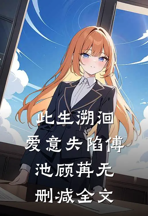 此生溯洄，爱意失陷傅池顾苒无删减全文