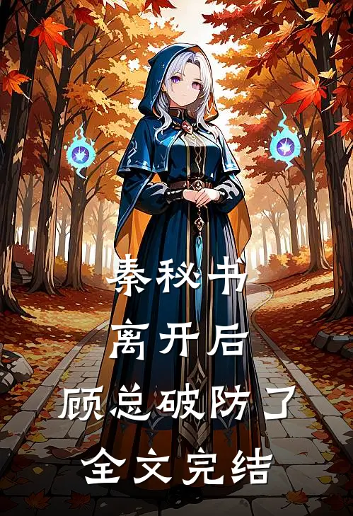 秦秘书离开后，顾总破防了全文完结