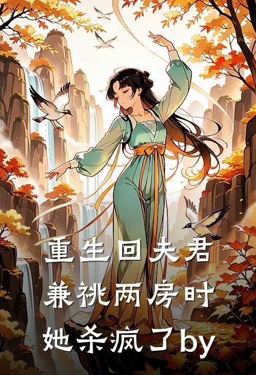 重生回夫君兼祧两房时，她杀疯了by