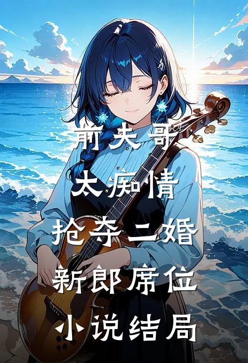 前夫哥太痴情，抢夺二婚新郎席位小说结局