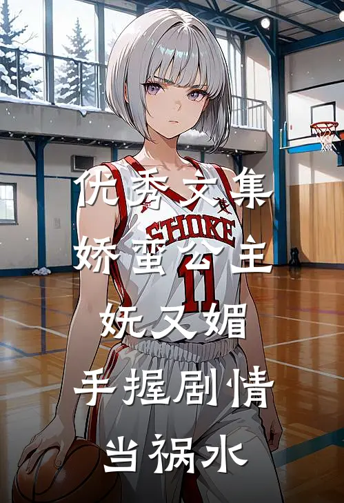 优秀文集娇蛮公主妩又媚，手握剧情当祸水