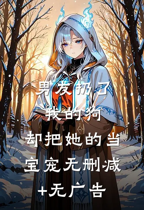 男友扔了我的狗，却把她的当宝宠无删减+无广告