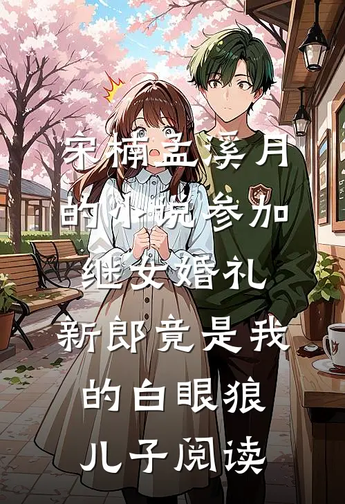 宋楠孟溪月的小说参加继女婚礼，新郎竟是我的白眼狼儿子阅读