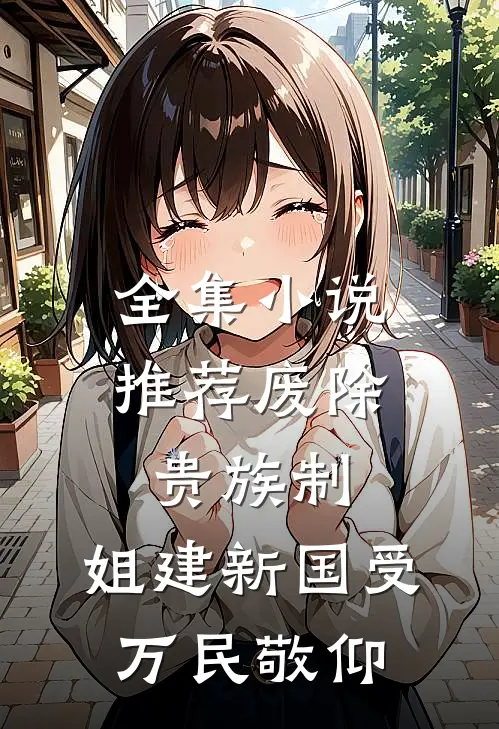 全集小说推荐废除贵族制，姐建新国受万民敬仰