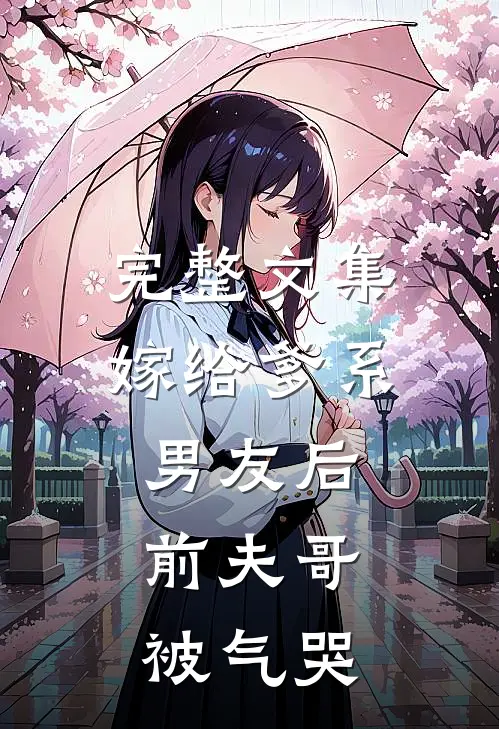 完整文集嫁给爹系男友后，前夫哥被气哭