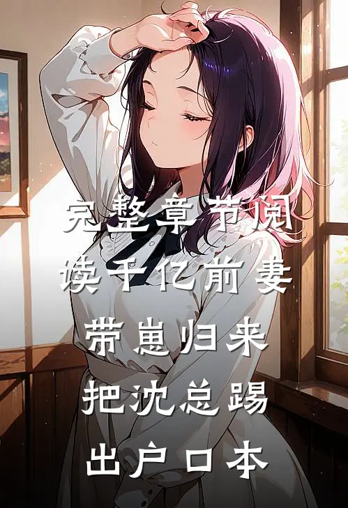 完整章节阅读千亿前妻带崽归来，把沈总踢出户口本