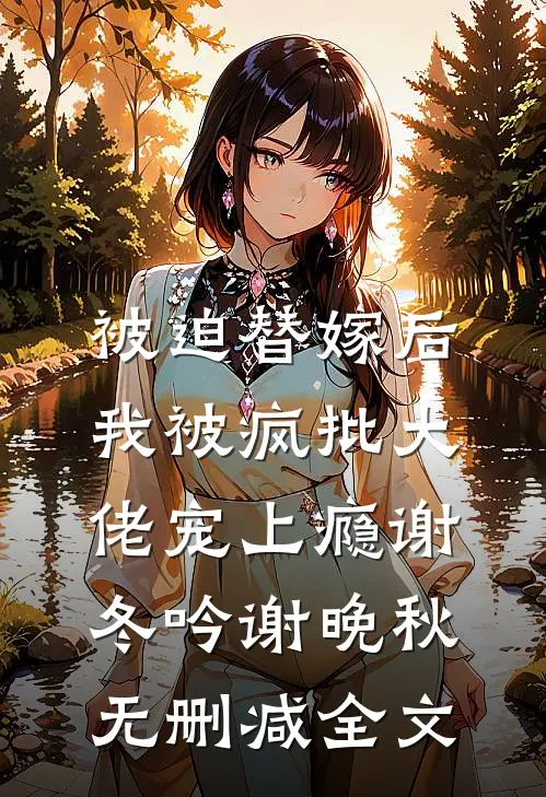 被迫替嫁后，我被疯批大佬宠上瘾谢冬吟谢晚秋无删减全文