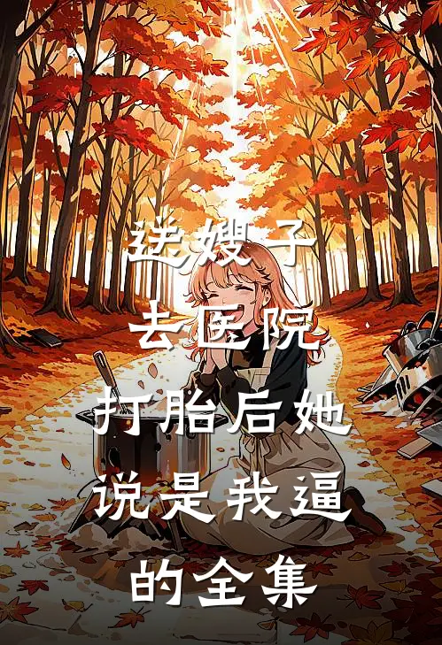 送嫂子去医院，打胎后她说是我逼的 全集