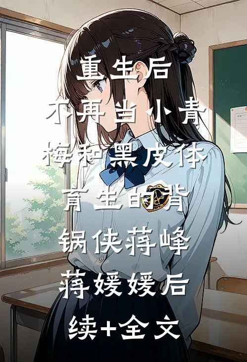 重生后，不再当小青梅和黑皮体育生的背锅侠蒋峰蒋媛媛后续+全文