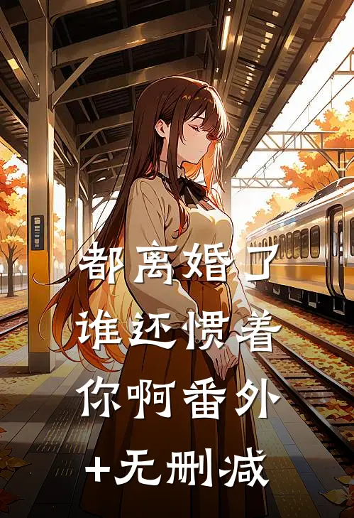 都离婚了，谁还惯着你啊番外+无删减