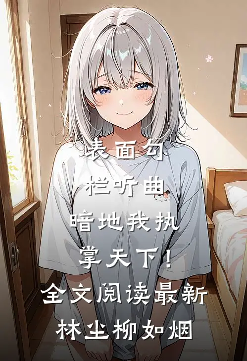 表面勾栏听曲，暗地我执掌天下！全文阅读最新林尘柳如烟