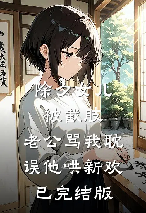 除夕女儿被截肢，老公骂我耽误他哄新欢已完结版