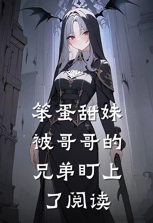 笨蛋甜妹被哥哥的兄弟盯上了阅读