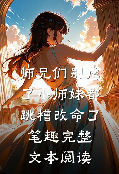 师兄们别虐了小师妹都跳槽改命了笔趣完整文本阅读