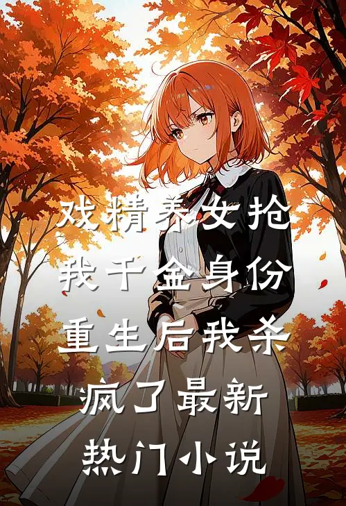 戏精养女抢我千金身份，重生后我杀疯了最新热门小说