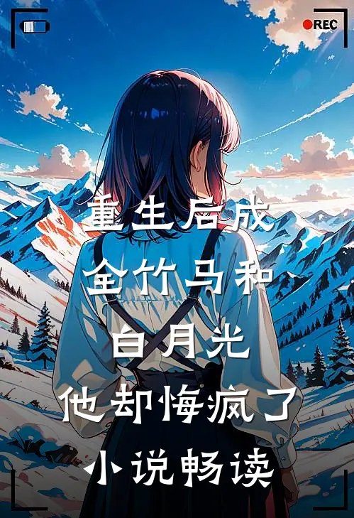 重生后成全竹马和白月光,他却悔疯了畅读