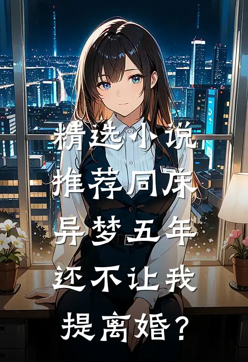 精选小说推荐同床异梦五年，还不让我提离婚？