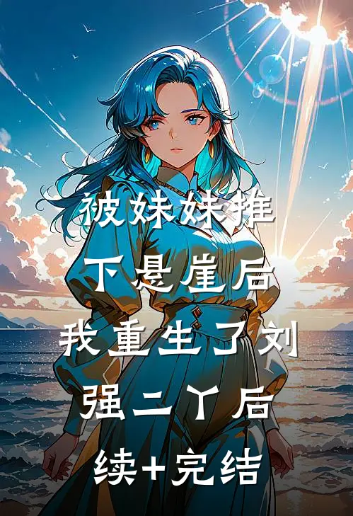 被妹妹推下悬崖后，我重生了刘强二丫后续+完结
