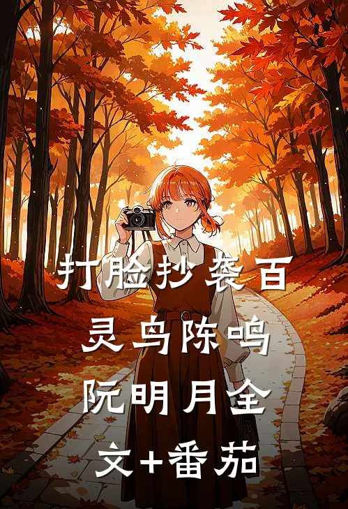 打脸抄袭百灵鸟陈鸣阮明月全文+番茄