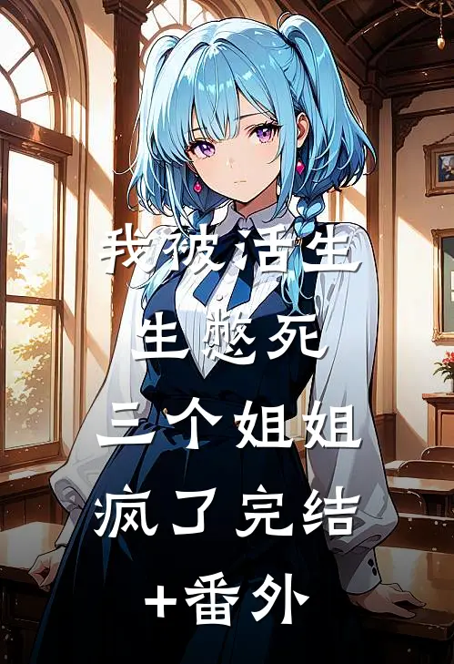 我被活生生憋死，三个姐姐疯了完结+番外