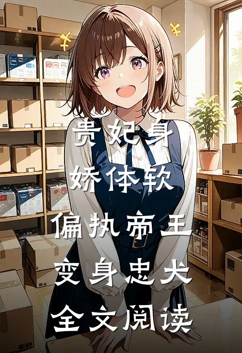 贵妃身娇体软，偏执帝王变身忠犬全文阅读