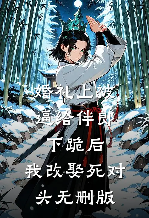 婚礼上被逼给伴郎下跪后，我改娶死对头无删版