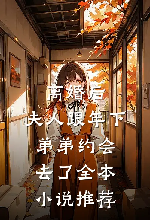 离婚后，夫人跟年下弟弟约会去了全本小说推荐