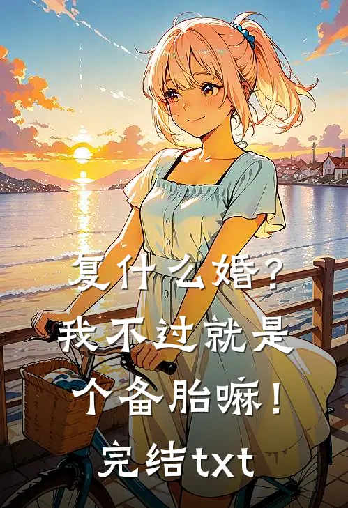 复什么婚？我不过就是个备胎嘛！完结txt