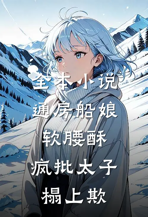 全本小说通房船娘软腰酥，疯批太子榻上欺