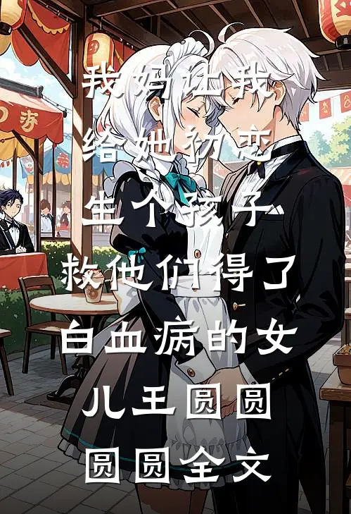 我妈让我给她初恋生个孩子，救他们得了白血病的女儿王圆圆圆圆全文