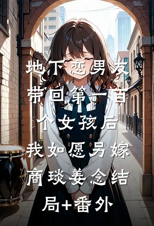 地下恋男友带回第一百个女孩后，我如愿另嫁商琰姜念结局+番外